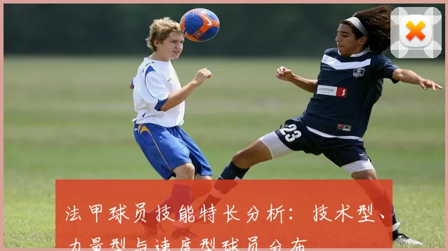 法甲球员技能特长分析：技术型、力量型与速度型球员分布