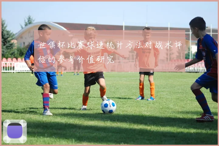 世俱杯比赛球速统计方法对战术评估的参考价值研究
