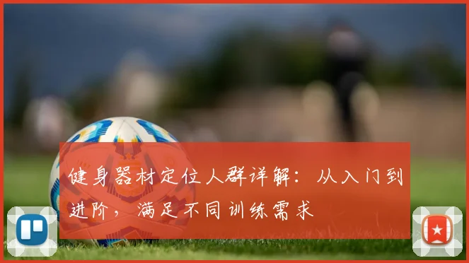 健身器材定位人群详解:从入门到进阶,满足不同训练需求