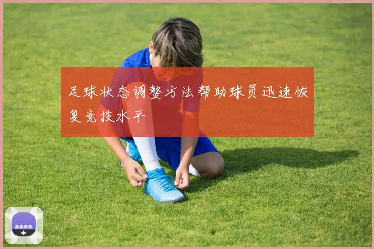 足球状态调整方法帮助球员迅速恢复竞技水平