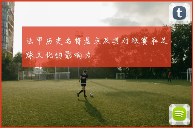 法甲历史名将盘点及其对联赛和足球文化的影响力
