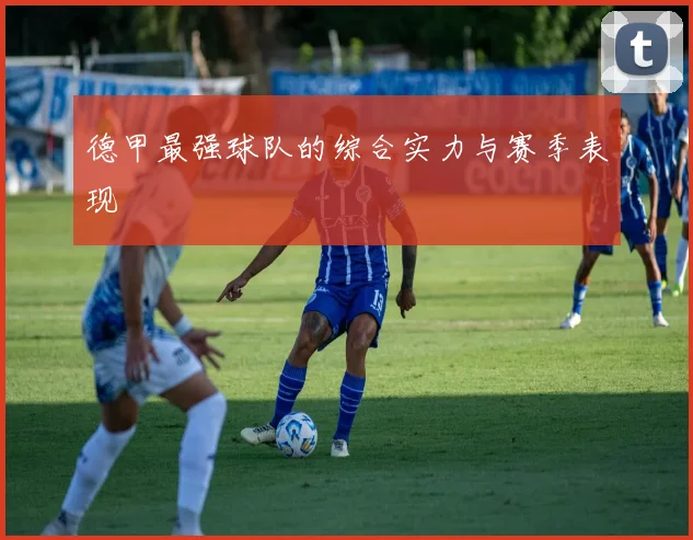 德甲最强球队的综合实力与赛季表现