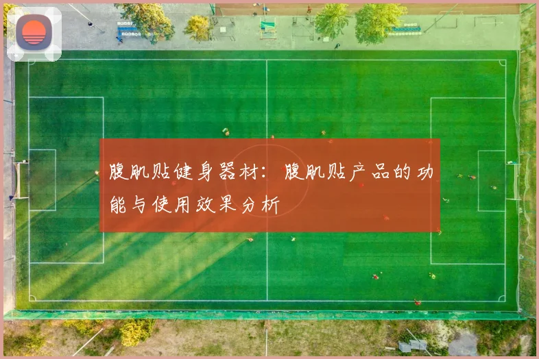 腹肌贴健身器材:腹肌贴产品的功能与使用效果分析