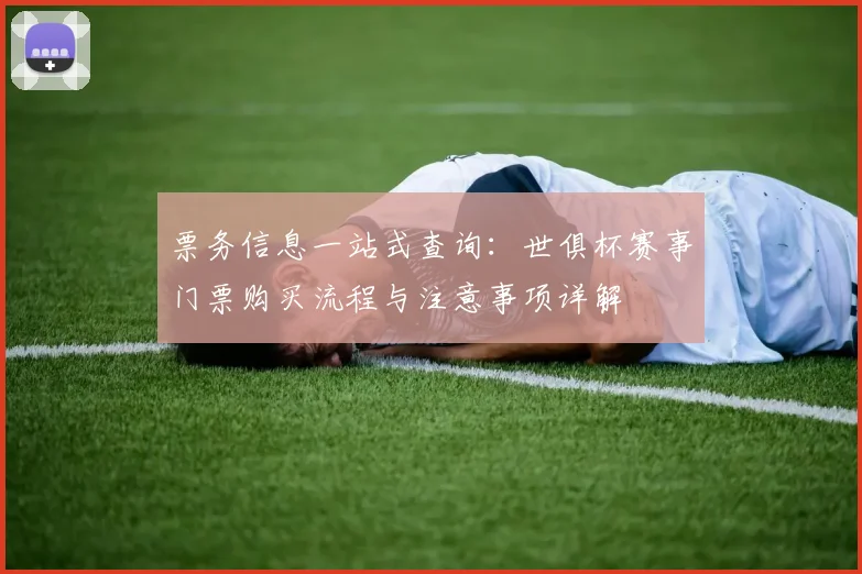 票务信息一站式查询：世俱杯赛事门票购买流程与注意事项详解