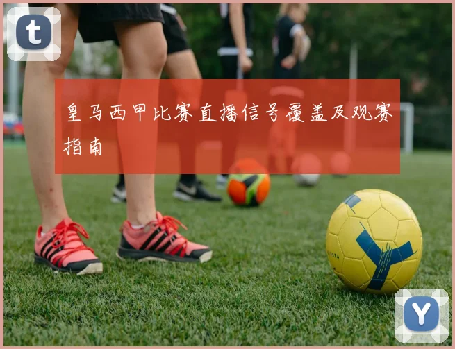 皇马西甲比赛直播信号覆盖及观赛指南