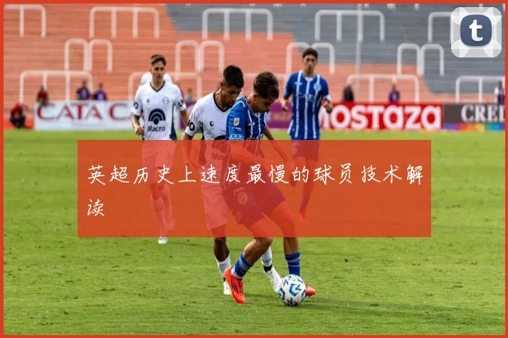 英超历史上速度最慢的球员技术解读