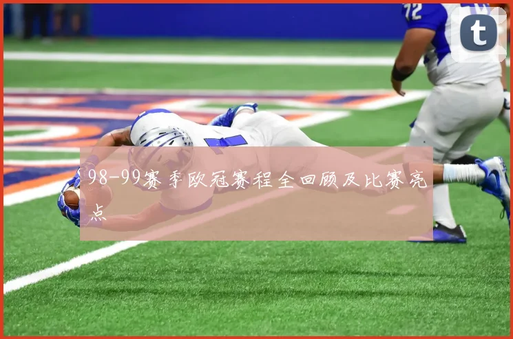 98-99赛季欧冠赛程全回顾及比赛亮点