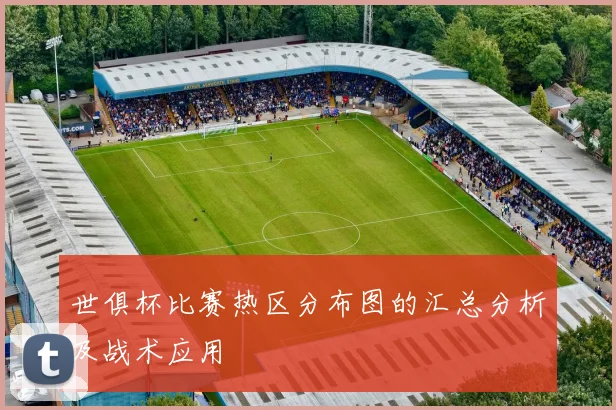 世俱杯比赛热区分布图的汇总分析及战术应用