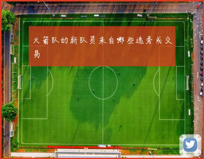 火箭队的新队员来自哪些选秀或交易